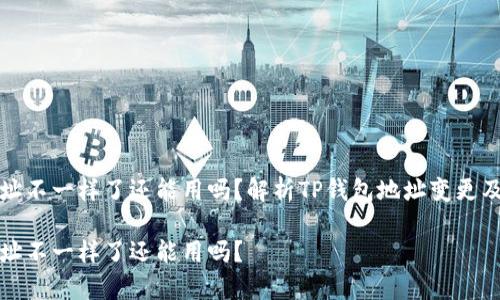 TP钱包地址不一样了还能用吗？解析TP钱包地址变更及注意事项

TP钱包地址不一样了还能用吗？