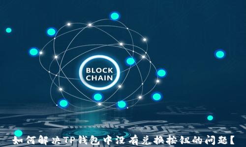 
如何解决TP钱包中没有兑换按钮的问题？