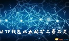 如何解决TP钱包以太坊矿工费不足的问