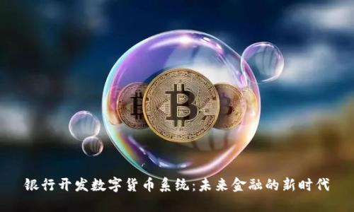 银行开发数字货币系统：未来金融的新时代