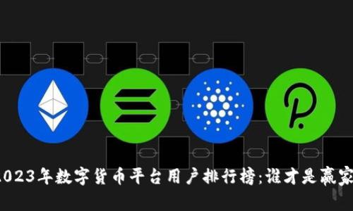 2023年数字货币平台用户排行榜：谁才是赢家？